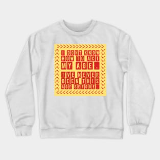 I Dont Know How To Act My Age Ive Never Been This Old Before Crewneck Sweatshirt